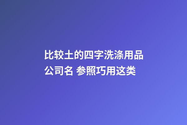 比较土的四字洗涤用品公司名 参照巧用这类-第1张-公司起名-玄机派